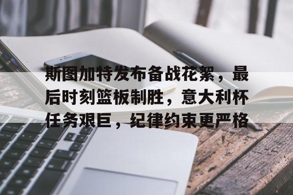 九游官网-斯图加特发布备战花絮，最后时刻篮板制胜，意大利杯任务艰巨，纪律约束更严格的简单介绍