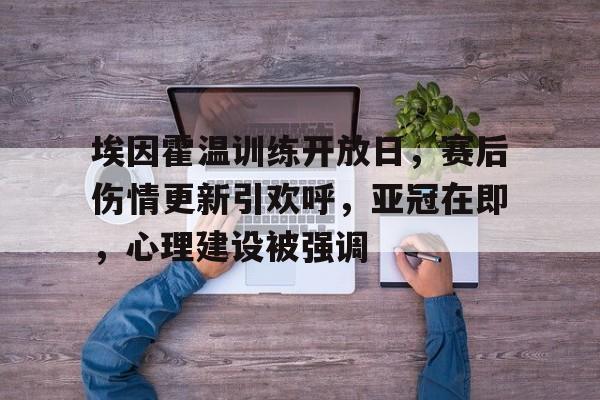 九游官网入口地址-埃因霍温训练开放日，赛后伤情更新引欢呼，亚冠在即，心理建设被强调的简单介绍