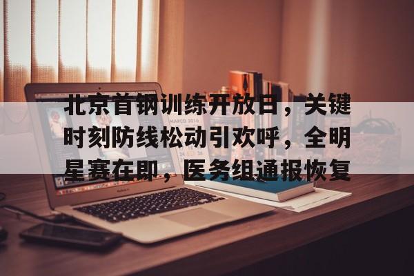 九游官网入口充值-北京首钢训练开放日，关键时刻防线松动引欢呼，全明星赛在即，医务组通报恢复的简单介绍